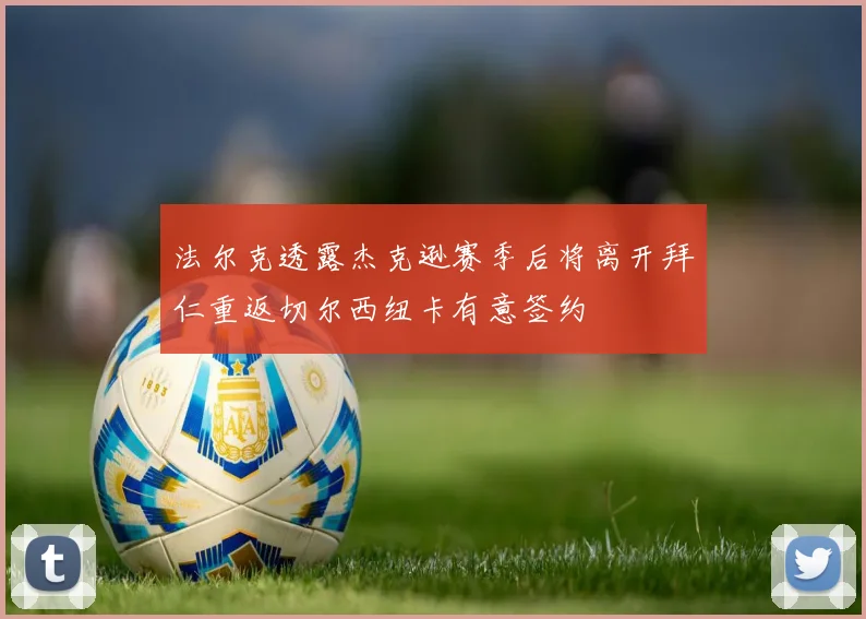 法尔克透露杰克逊赛季后将离开拜仁重返切尔西纽卡有意签约