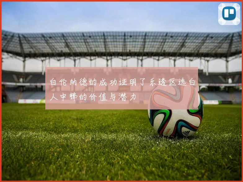 白伦纳德的成功证明了乐透区选白人中锋的价值与潜力