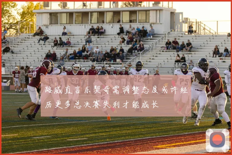 路威直言东契奇需调整态度或许经历更多总决赛失利才能成长