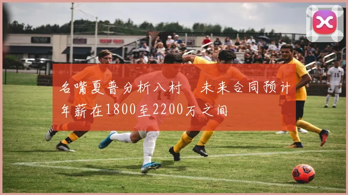 名嘴夏普分析八村塁未来合同预计年薪在1800至2200万之间